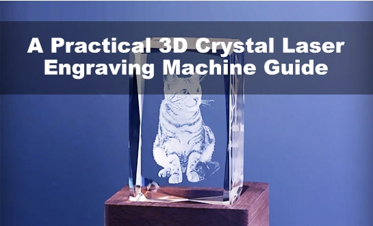 3D Laser Engraving Crystal: A Practical 3D Crystal Laser Engraving Machine Guide